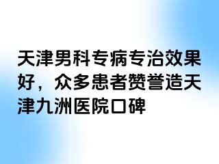 天津男科专病专治效果好，众多患者赞誉造天津九洲医院口碑
