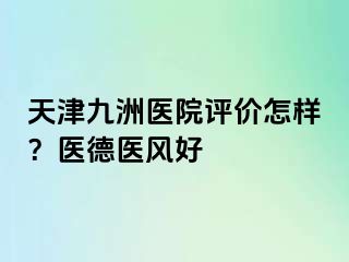 天津九洲医院评价怎样？医德医风好
