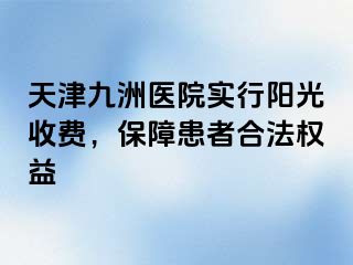 天津九洲医院实行阳光收费，保障患者合法权益