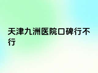 天津九洲医院口碑行不行