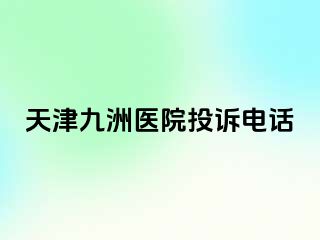天津九洲医院投诉电话