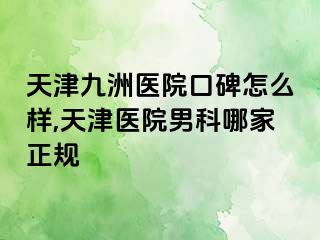 天津九洲医院口碑怎么样,天津医院男科哪家正规