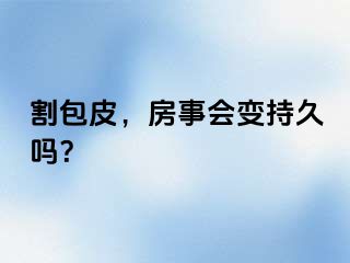 割包皮，房事会变持久吗？