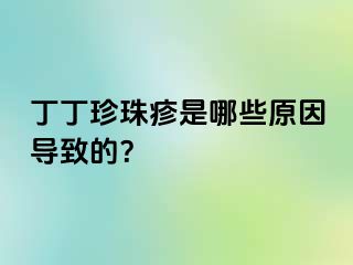 丁丁珍珠疹是哪些原因导致的？