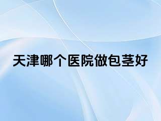 天津哪个医院做包茎好