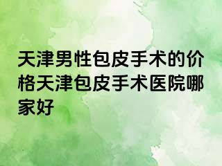 天津男性包皮手术的价格天津包皮手术医院哪家好