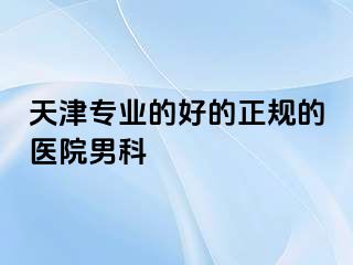天津专业的好的正规的医院男科