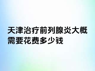 天津治疗前列腺炎大概需要花费多少钱