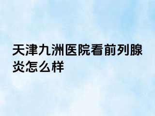 天津九洲医院看前列腺炎怎么样
