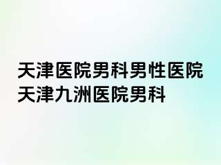 天津医院男科男性医院天津九洲医院男科