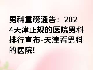 男科重磅通告：2024天津正规的医院男科排行宣布-天津看男科的医院!