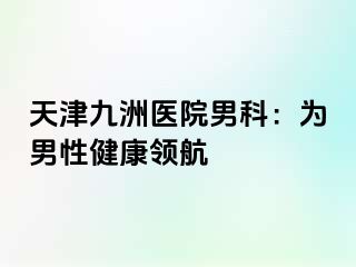 天津九洲医院男科：为男性健康领航