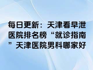 每日更新：天津看早泄医院排名榜“就诊指南”天津医院男科哪家好