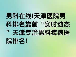 男科在线!天津医院男科排名靠前“实时动态”天津专治男科疾病医院排名！