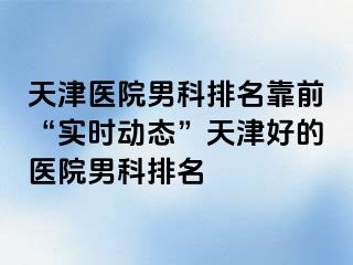 天津医院男科排名靠前“实时动态”天津好的医院男科排名