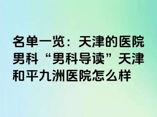 名单一览：天津的医院男科“男科导读”天津和平九洲医院怎么样