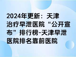 2024年更新：天津治疗早泄医院“公开宣布”排行榜-天津早泄医院排名靠前医院