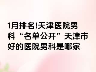 1月排名!天津医院男科“名单公开”天津市好的医院男科是哪家