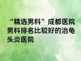 “精选男科”天津医院男科排名比较好的治龟头炎医院
