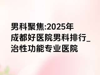 男科聚焦:2025年天津好医院男科排行_治性功能专业医院