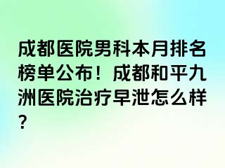天津医院男科本月排名榜单公布！天津和平九洲医院治疗早泄怎么样？