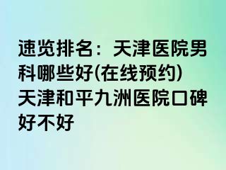 速览排名：天津医院男科哪些好(在线预约)天津和平九洲医院口碑好不好