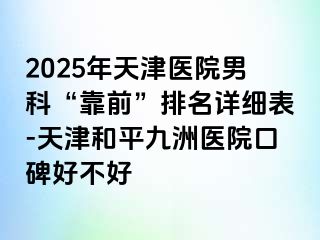 2025年天津医院男科“靠前”排名详细表-天津和平九洲医院口碑好不好