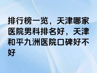 排行榜一览，天津哪家医院男科排名好，天津和平九洲医院口碑好不好
