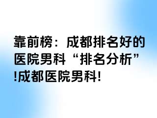 靠前榜：成都排名好的医院男科“排名分析”!成都医院男科!