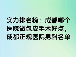 实力排名榜：成都哪个医院做包皮手术好点，成都正规医院男科名单