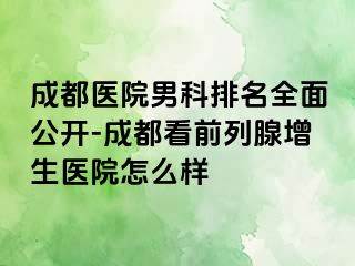 成都医院男科排名全面公开-成都看前列腺增生医院怎么样