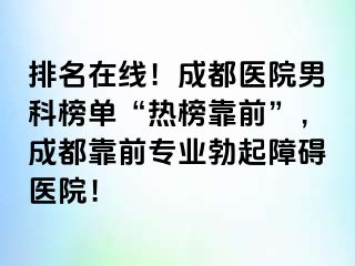 排名在线！成都医院男科榜单“热榜靠前”，成都靠前专业勃起障碍医院！