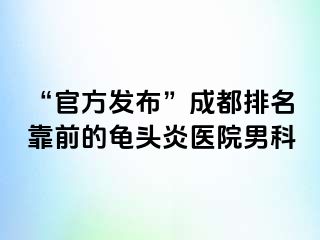 “官方发布”成都排名靠前的龟头炎医院男科