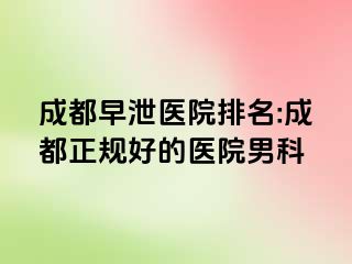 成都早泄医院排名:成都正规好的医院男科