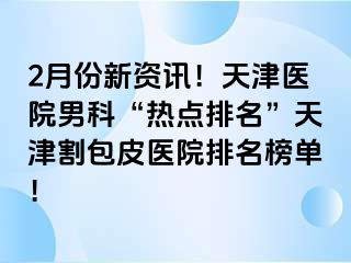 2月份新资讯！天津医院男科“热点排名”天津割包皮医院排名榜单！