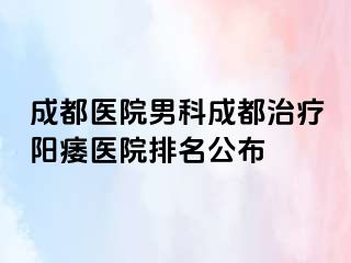 成都医院男科成都治疗阳痿医院排名公布