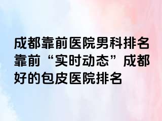 成都靠前医院男科排名靠前“实时动态”成都好的包皮医院排名