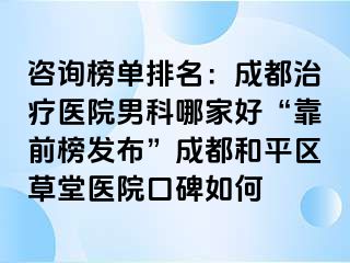 咨询榜单排名：天津治疗医院男科哪家好“靠前榜发布”天津和平区草堂医院口碑如何
