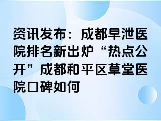 资讯发布：天津早泄医院排名新出炉“热点公开”天津和平区草堂医院口碑如何