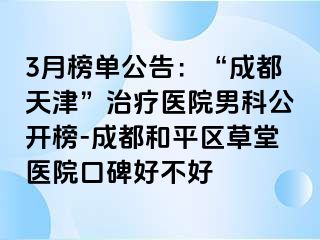3月榜单公告：“天津天津”治疗医院男科公开榜-天津和平区草堂医院口碑好不好