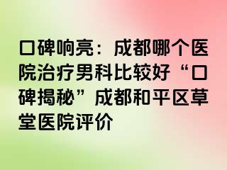 口碑响亮：天津哪个医院治疗男科比较好“口碑揭秘”天津和平区草堂医院评价