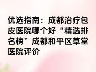 优选指南：天津治疗包皮医院哪个好“精选排名榜”天津和平区草堂医院评价