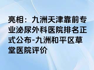亮相：九洲天津靠前专业泌尿外科医院排名正式公布-九洲和平区草堂医院评价