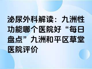 泌尿外科解读：九洲性功能哪个医院好“每日盘点”九洲和平区草堂医院评价