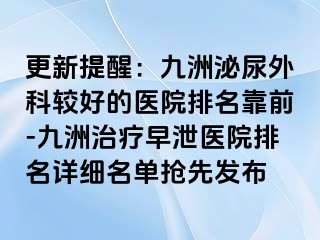 更新提醒：九洲泌尿外科较好的医院排名靠前-九洲治疗早泄医院排名详细名单抢先发布