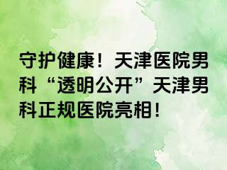 守护健康！天津医院男科“透明公开”天津男科正规医院亮相！