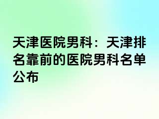 天津医院男科：天津排名靠前的医院男科名单公布