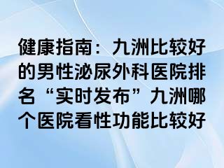 健康指南：九洲比较好的男性泌尿外科医院排名“实时发布”九洲哪个医院看性功能比较好