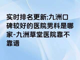 实时排名更新;九洲口碑较好的医院男科是哪家-九洲草堂医院靠不靠谱