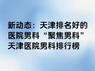 新动态：天津排名好的医院男科“聚焦男科”天津医院男科排行榜